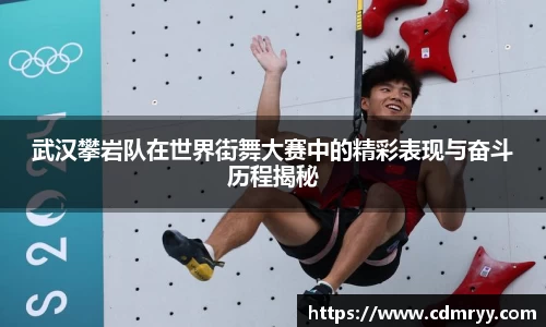 武汉攀岩队在世界街舞大赛中的精彩表现与奋斗历程揭秘