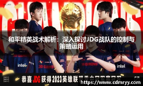 和平精英战术解析：深入探讨JDG战队的控制与策略运用
