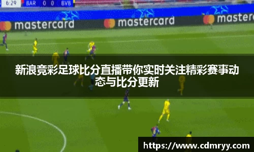 新浪竞彩足球比分直播带你实时关注精彩赛事动态与比分更新