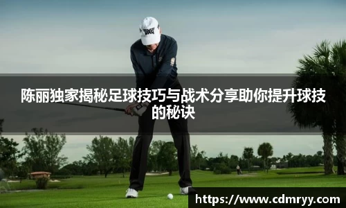 陈丽独家揭秘足球技巧与战术分享助你提升球技的秘诀