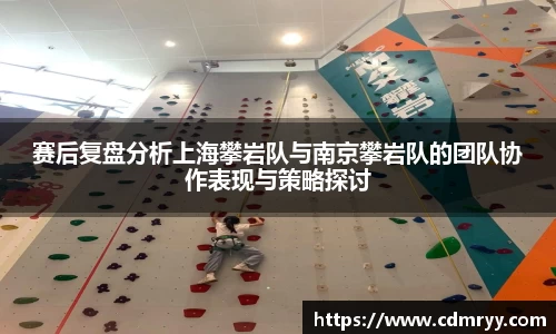 赛后复盘分析上海攀岩队与南京攀岩队的团队协作表现与策略探讨
