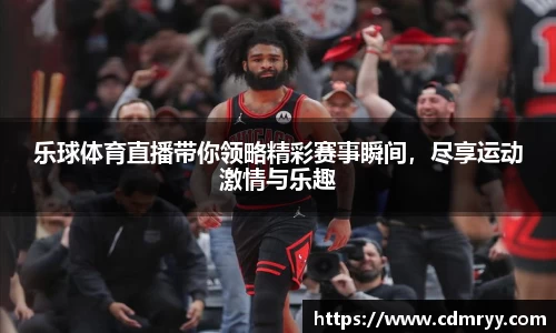 乐球体育直播带你领略精彩赛事瞬间，尽享运动激情与乐趣