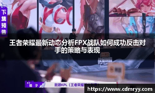王者荣耀最新动态分析FPX战队如何成功反击对手的策略与表现
