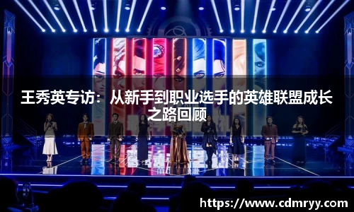 王秀英专访：从新手到职业选手的英雄联盟成长之路回顾