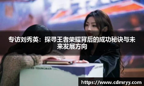 专访刘秀英：探寻王者荣耀背后的成功秘诀与未来发展方向