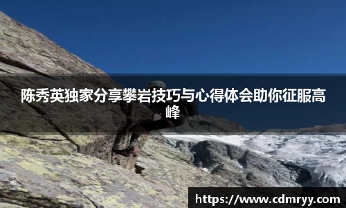 陈秀英独家分享攀岩技巧与心得体会助你征服高峰