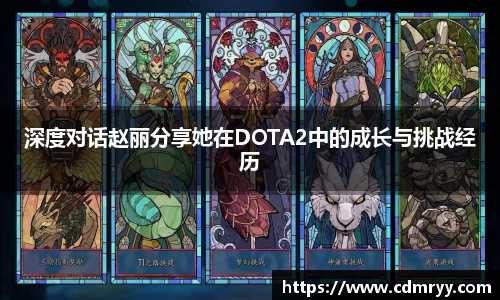 深度对话赵丽分享她在DOTA2中的成长与挑战经历