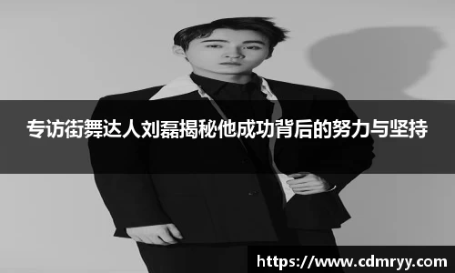 专访街舞达人刘磊揭秘他成功背后的努力与坚持