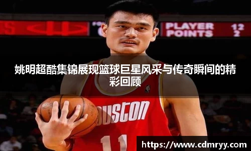 姚明超酷集锦展现篮球巨星风采与传奇瞬间的精彩回顾