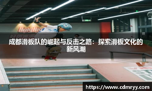 成都滑板队的崛起与反击之路：探索滑板文化的新风潮
