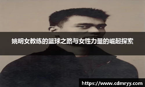姚明女教练的篮球之路与女性力量的崛起探索