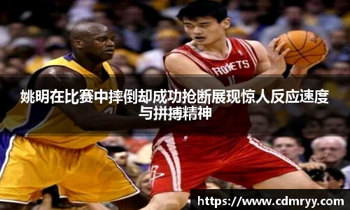 姚明在比赛中摔倒却成功抢断展现惊人反应速度与拼搏精神