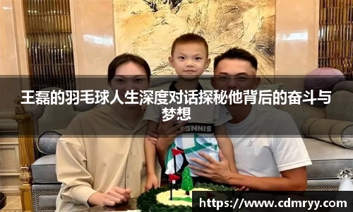 王磊的羽毛球人生深度对话探秘他背后的奋斗与梦想
