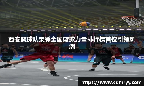 西安篮球队荣登全国篮球力量排行榜首位引领风潮