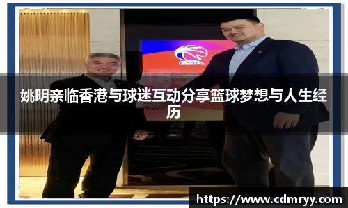 姚明亲临香港与球迷互动分享篮球梦想与人生经历
