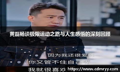 黄磊畅谈极限运动之路与人生感悟的深刻回顾