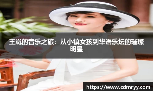 王岚的音乐之旅：从小镇女孩到华语乐坛的璀璨明星