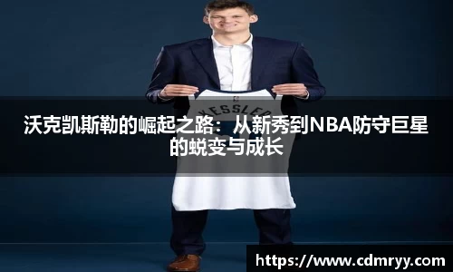 沃克凯斯勒的崛起之路：从新秀到NBA防守巨星的蜕变与成长
