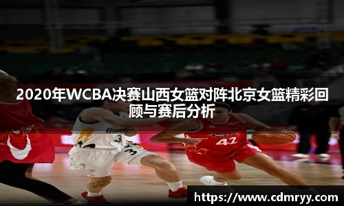 2020年WCBA决赛山西女篮对阵北京女篮精彩回顾与赛后分析