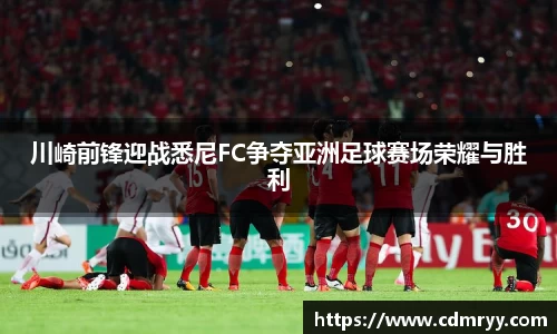 川崎前锋迎战悉尼FC争夺亚洲足球赛场荣耀与胜利