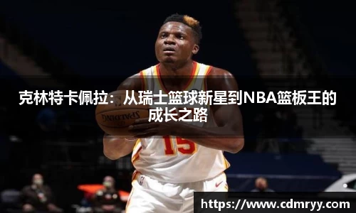 克林特卡佩拉：从瑞士篮球新星到NBA篮板王的成长之路