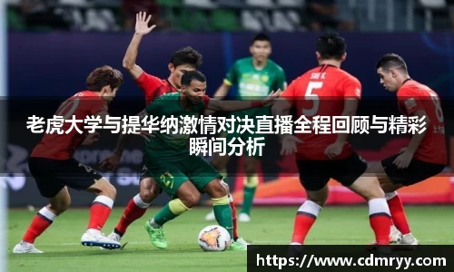 老虎大学与提华纳激情对决直播全程回顾与精彩瞬间分析